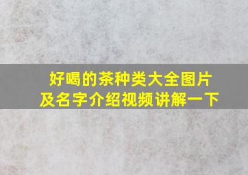 好喝的茶种类大全图片及名字介绍视频讲解一下