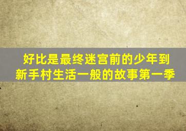 好比是最终迷宫前的少年到新手村生活一般的故事第一季