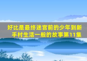 好比是最终迷宫前的少年到新手村生活一般的故事第11集