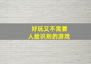 好玩又不需要人脸识别的游戏