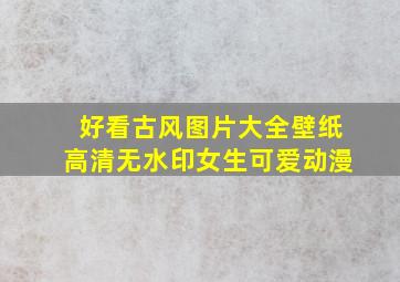 好看古风图片大全壁纸高清无水印女生可爱动漫