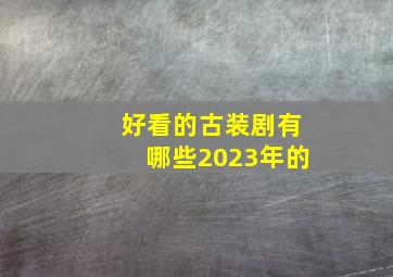 好看的古装剧有哪些2023年的