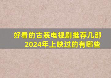 好看的古装电视剧推荐几部2024年上映过的有哪些