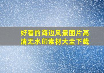 好看的海边风景图片高清无水印素材大全下载