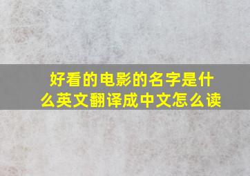 好看的电影的名字是什么英文翻译成中文怎么读