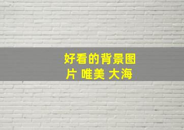 好看的背景图片 唯美 大海