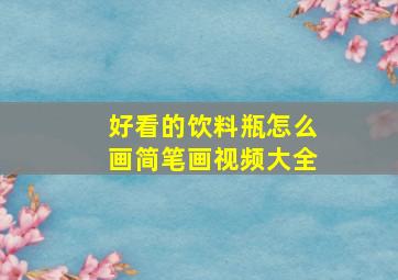 好看的饮料瓶怎么画简笔画视频大全