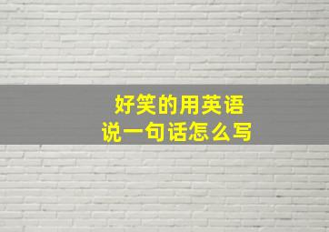 好笑的用英语说一句话怎么写