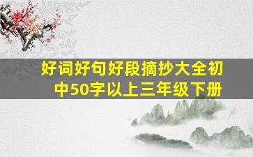 好词好句好段摘抄大全初中50字以上三年级下册