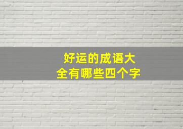 好运的成语大全有哪些四个字