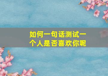 如何一句话测试一个人是否喜欢你呢