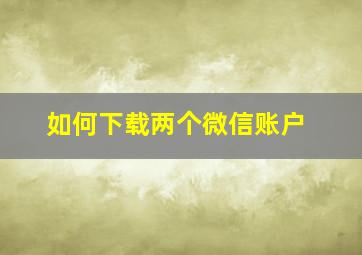 如何下载两个微信账户