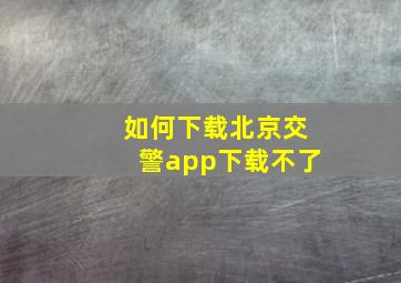 如何下载北京交警app下载不了