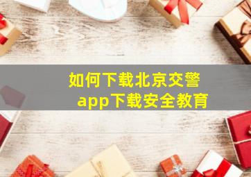 如何下载北京交警app下载安全教育