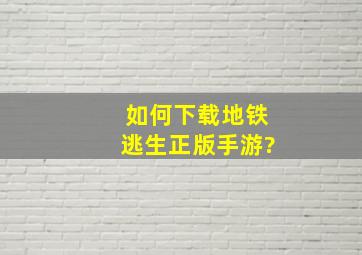 如何下载地铁逃生正版手游?