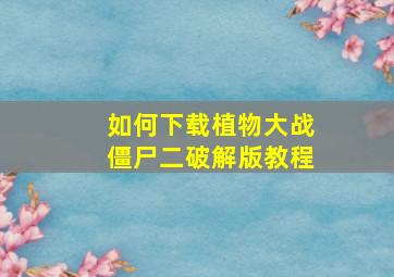 如何下载植物大战僵尸二破解版教程