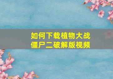 如何下载植物大战僵尸二破解版视频