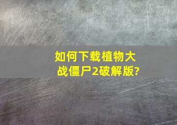 如何下载植物大战僵尸2破解版?