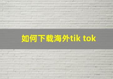 如何下载海外tik tok