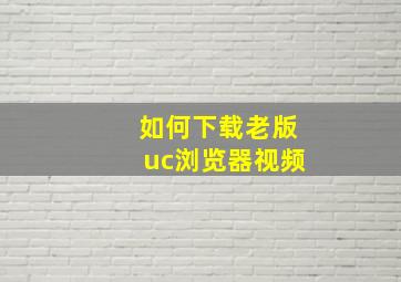 如何下载老版uc浏览器视频