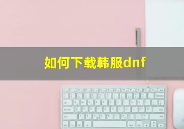 如何下载韩服dnf