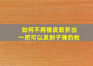 如何不用橡皮筋折出一把可以发射子弹的枪