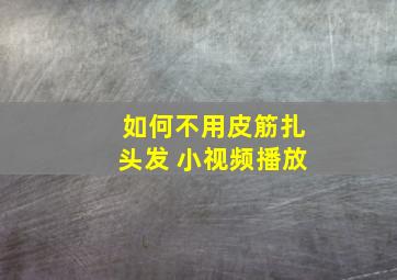 如何不用皮筋扎头发 小视频播放