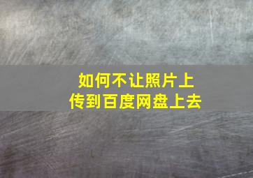 如何不让照片上传到百度网盘上去