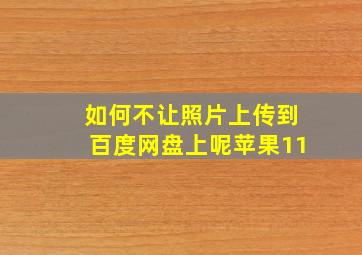 如何不让照片上传到百度网盘上呢苹果11