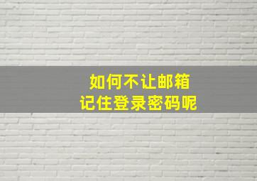 如何不让邮箱记住登录密码呢