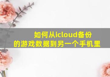 如何从icloud备份的游戏数据到另一个手机里