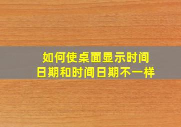 如何使桌面显示时间日期和时间日期不一样