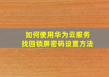 如何使用华为云服务找回锁屏密码设置方法