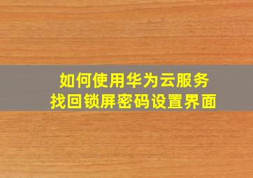 如何使用华为云服务找回锁屏密码设置界面