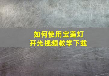 如何使用宝莲灯开光视频教学下载