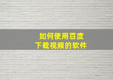 如何使用百度下载视频的软件