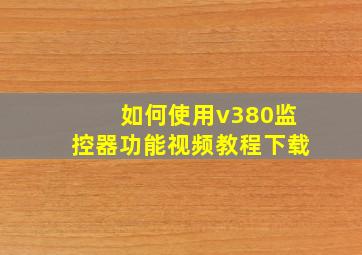 如何使用v380监控器功能视频教程下载