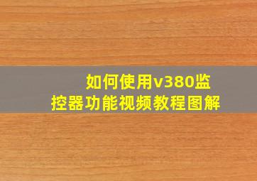 如何使用v380监控器功能视频教程图解