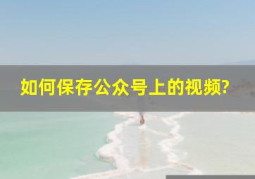 如何保存公众号上的视频?