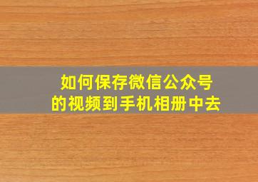 如何保存微信公众号的视频到手机相册中去