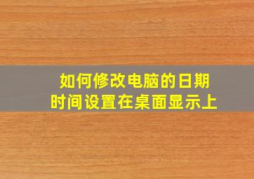 如何修改电脑的日期时间设置在桌面显示上