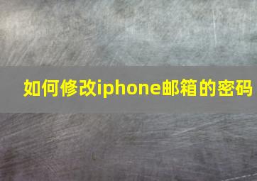 如何修改iphone邮箱的密码