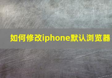 如何修改iphone默认浏览器