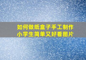 如何做纸盒子手工制作小学生简单又好看图片