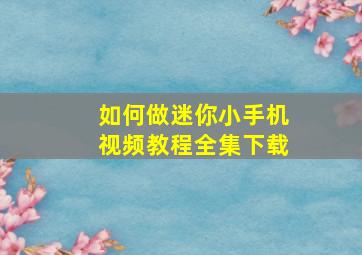 如何做迷你小手机视频教程全集下载