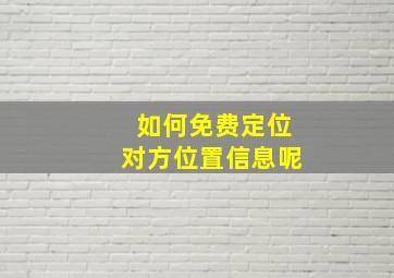 如何免费定位对方位置信息呢