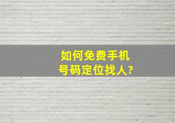 如何免费手机号码定位找人?