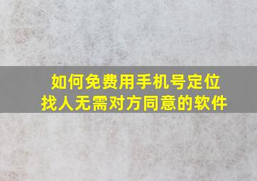 如何免费用手机号定位找人无需对方同意的软件