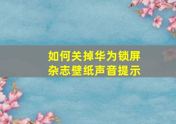 如何关掉华为锁屏杂志壁纸声音提示