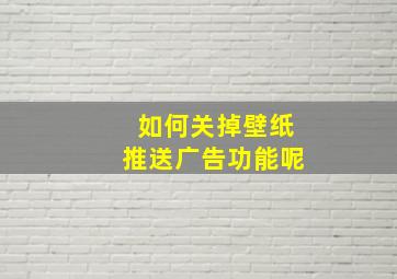 如何关掉壁纸推送广告功能呢